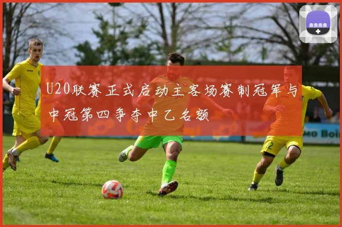 U20联赛正式启动主客场赛制冠军与中冠第四争夺中乙名额