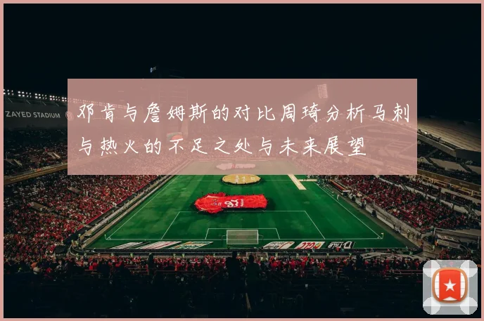 邓肯与詹姆斯的对比周琦分析马刺与热火的不足之处与未来展望