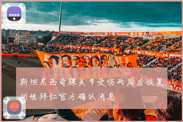 斯坦尼西奇踝关节受伤两周后恢复训练拜仁官方确认消息