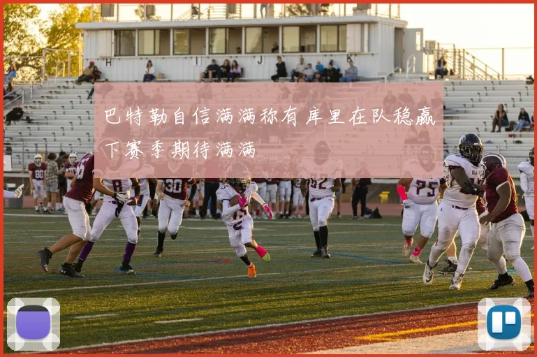 巴特勒自信满满称有库里在队稳赢下赛季期待满满